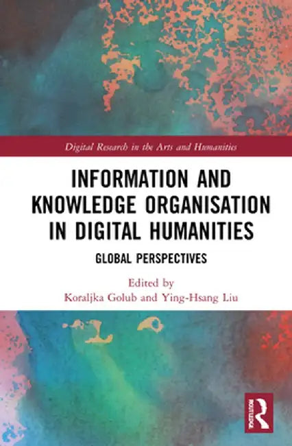 Information and Knowledge Organisation in Digital Humanities: Global Perspectives by Koraljka Golub