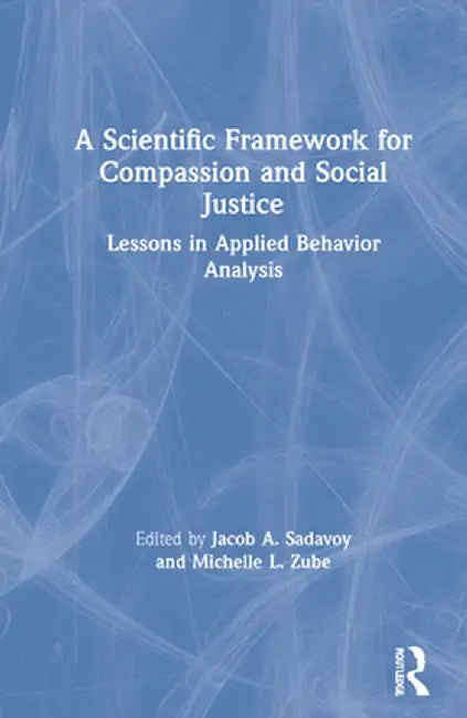 A Scientific Framework for Compassion and Social Justice: Lessons in Applied Behavior Analysis by Jacob A. Sadavoy