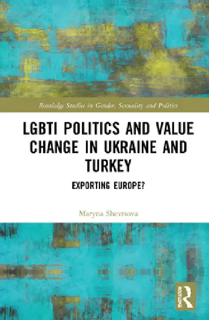 Lgbti Politics and Value Change in Ukraine and Turkey: Exporting Europe? by Maryna Shevtsova