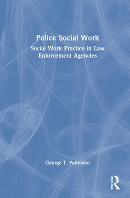 Police Social Work: Social Work Practice in Law Enforcement Agencies by George T. Patterson