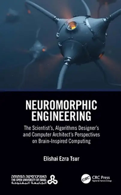 Neuromorphic Engineering: The Scientist's, Algorithms Designer's and Computer Architect's Perspectives on Brain-Inspired Computing by Elishai Ezra Tsur