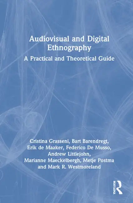 Audiovisual and Digital Ethnography: A Practical and Theoretical Guide by Cristina Grasseni