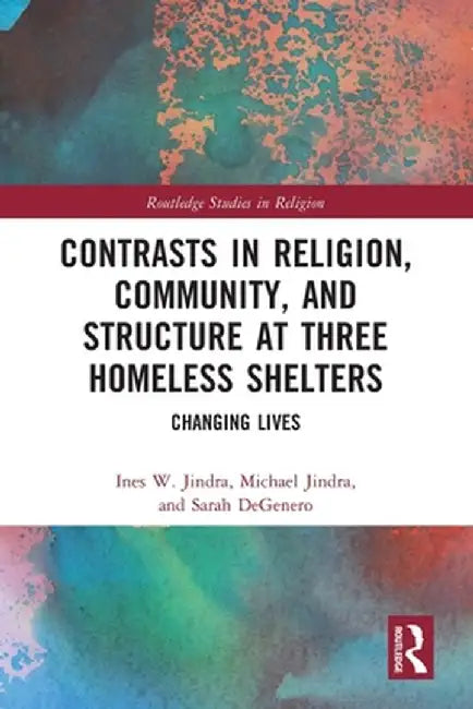 Contrasts in Religion, Community, and Structure at Three Homeless Shelters: Changing Lives by Ines W. Jindra