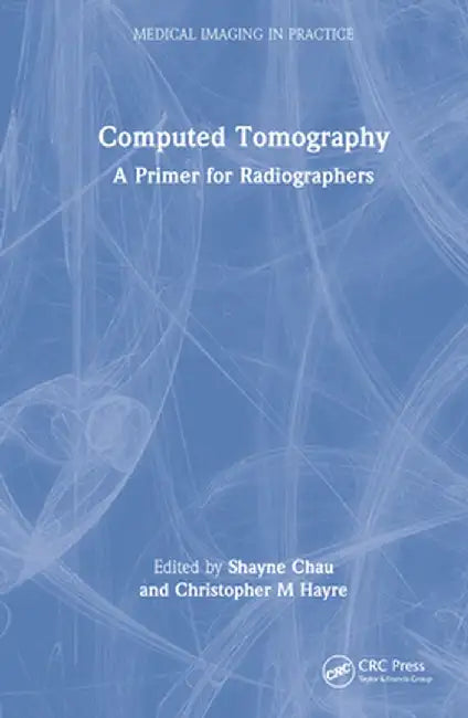 Computed Tomography: A Primer for Radiographers by Shayne Chau