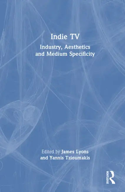 Indie TV: Industry, Aesthetics and Medium Specificity by James Lyons