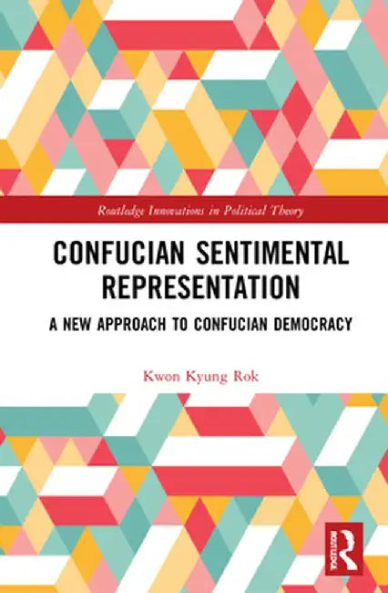 Confucian Sentimental Representation: A New Approach to Confucian Democracy by Kyung Rok Kwon