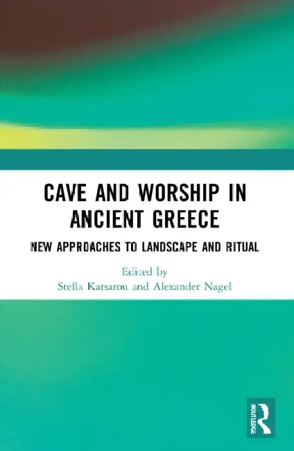 Cave and Worship in Ancient Greece: New Approaches to Landscape and Ritual by Stella Katsarou