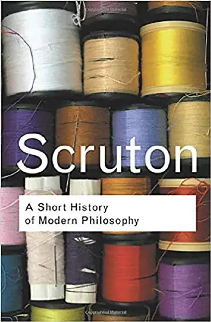 A Short History Of Modern Philosophy by Roger Scruton