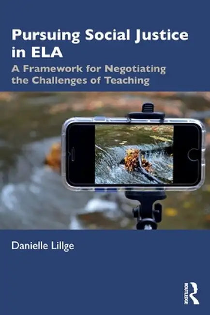Pursuing Social Justice in ELA: A Framework for Negotiating the Challenges of Teaching by Danielle Lillge