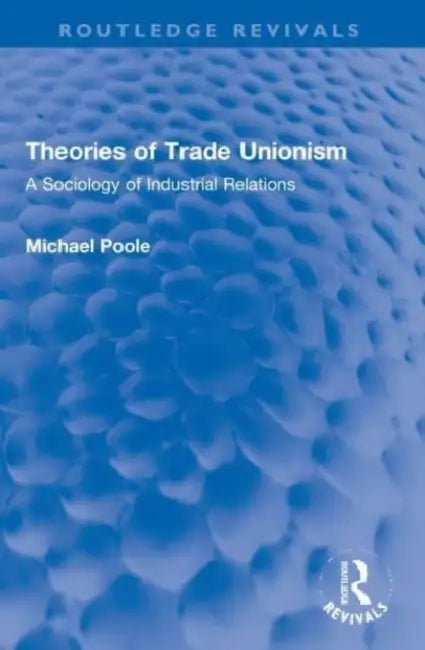 Theories of Trade Unionism: A Sociology of Industrial Relations by Poole Michael
