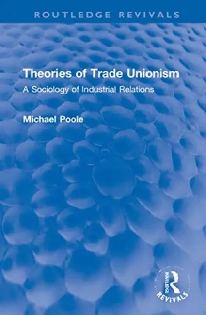 Theories of Trade Unionism: A Sociology of Industrial Relations by Poole Michael