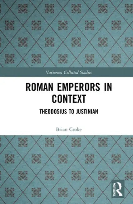 Roman Emperors in Context: Theodosius to Justinian by Brian Croke