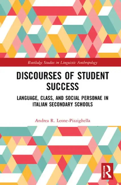Discourses of Student Success: Language, Class, and Social Personae in Italian Secondary Schools by Andrea Leone-Pizzighella