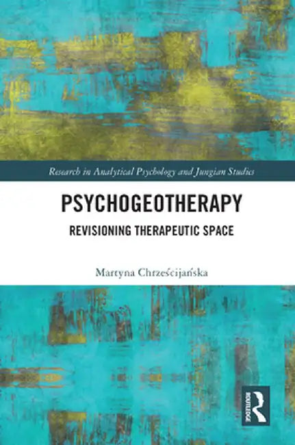 Psychogeotherapy: Revisioning Therapeutic Space by Martyna Chrzescijanska