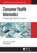 Consumer Health Informatics: Enabling Digital Health for Everyone by Catherine Arnott Smith