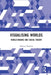 Visualising Worlds: World-Making and Social Theory by Martyn Hudson