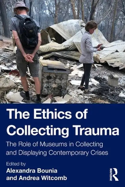 The Ethics of Collecting Trauma: The Role of Museums in Collecting and Displaying Contemporary Crises by Alexandra Bounia