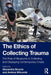 The Ethics of Collecting Trauma: The Role of Museums in Collecting and Displaying Contemporary Crises by Alexandra Bounia