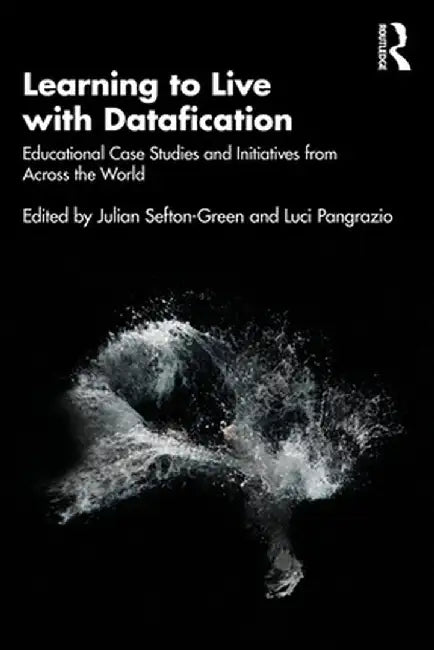 Learning to Live with Datafication: Educational Case Studies and Initiatives from Across the World by Luci Pangrazio
