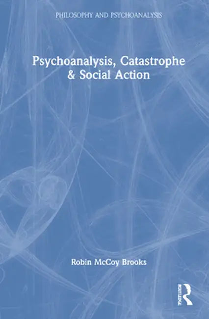 Psychoanalysis, Catastrophe & Social Action by Robin McCoy Brooks