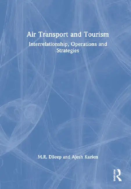 Air Transport and Tourism: Interrelationship, Operations and Strategies by Dileep M.R.
