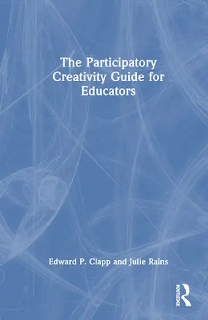 The Participatory Creativity Guide for Educators by Edward P. Clapp