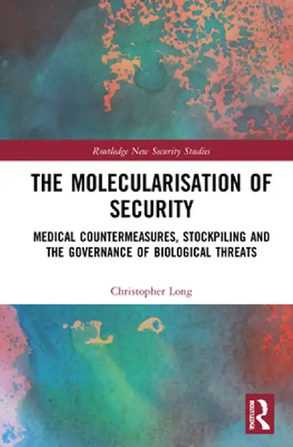 The Molecularisation of Security: Medical Countermeasures Stockpiling and the Governance of Biological Threats by Christopher Long