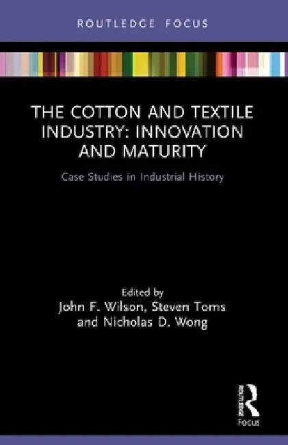 The Cotton and Textile Industry: Innovation and Maturity: Case Studies in Industrial History by John F. Wilson