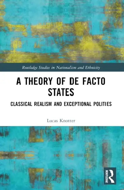A Theory of De Facto States: Classical Realism and Exceptional Polities by Lucas Knotter
