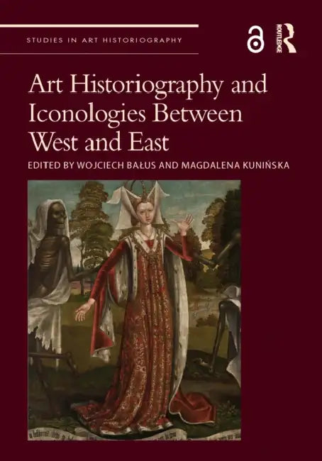 Art Historiography and Iconologies Between West and East by Wojciech Balus, Magdalena Kunińska