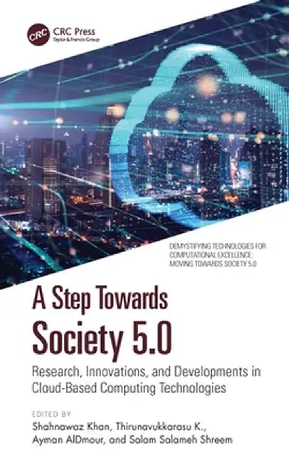 A Step Towards Society 5.0: Research, Innovations, and Developments in Cloud-Based Computing Technologies by Shahnawaz Khan