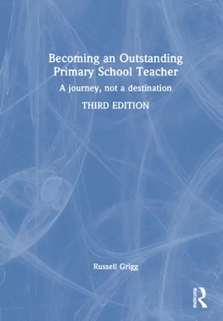Becoming an Outstanding Primary School Teacher: A Journey, Not a Destination by Russell Grigg