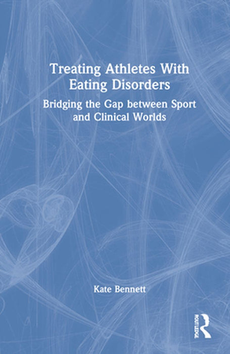 Treating Athletes with Eating Disorders: Bridging the Gap between Sport and Clinical Worlds by Kate Bennett