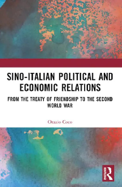 Sino-Italian Political and Economic Relations: From the Treaty of Friendship to the Second World War by Orazio Coco