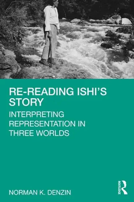 Re-Reading Ishi's Story: Interpreting Representation in Three Worlds by Norman K. Denzin