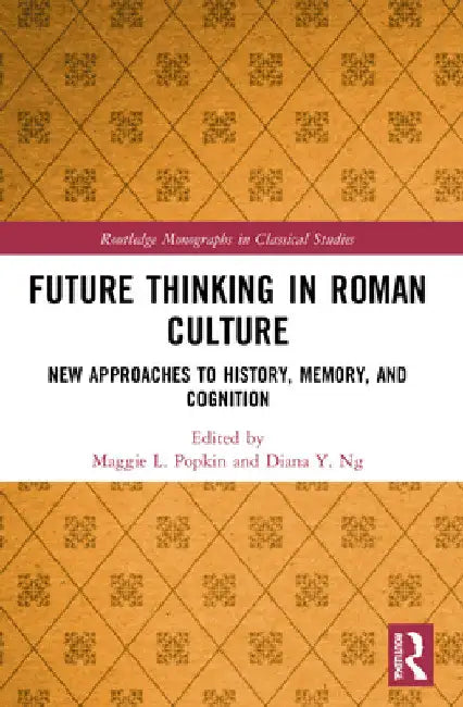 Future Thinking in Roman Culture: New Approaches to History, Memory, and Cognition by Maggie L. Popkin