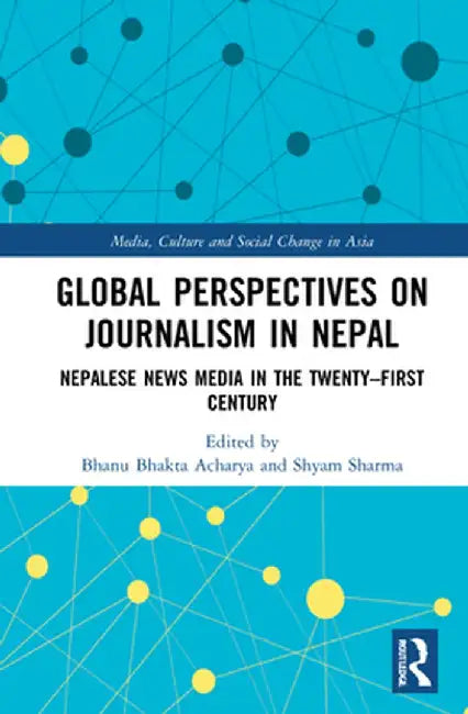 Global Perspectives on Journalism in Nepal: Nepalese News Media in the Twenty-First Century by Bhanu Bhakta Acharya