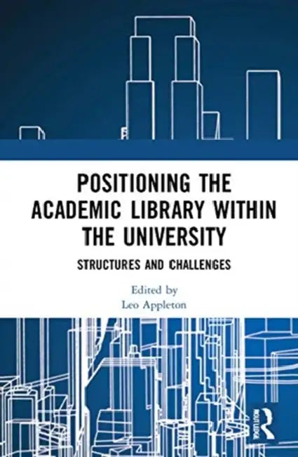 Positioning the Academic Library Within the University: Structures and Challenges by Appleton Leo