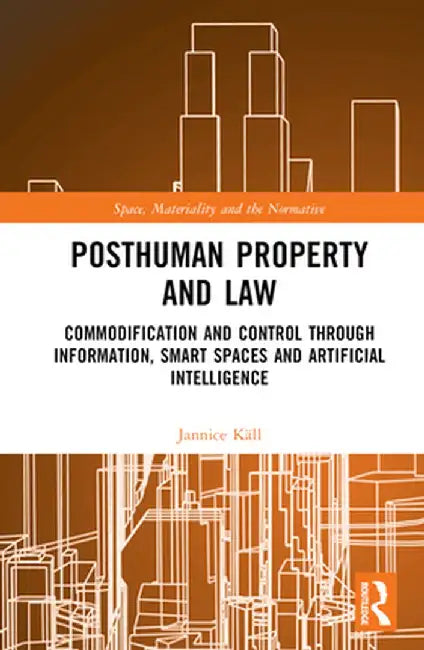 Posthuman Property and Law: Commodification and Control through Information, Smart Spaces and Artificial Intelligence by Jannice Käll