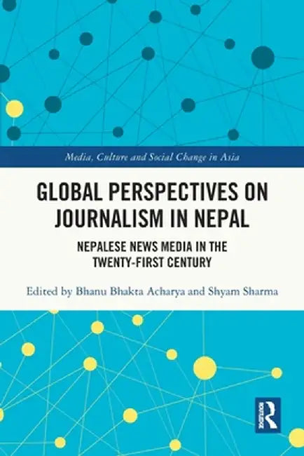 Global Perspectives on Journalism in Nepal: Nepalese News Media in the Twenty-First Century by Bhanu Bhakta Acharya