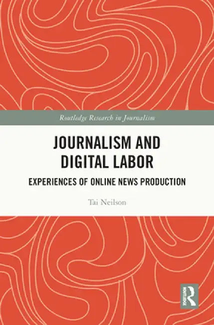 Journalism and Digital Labor: Experiences of Online News Production by Tai Neilson