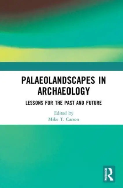 Palaeolandscapes in Archaeology: Lessons for the Past and Future by Mike T. Carson