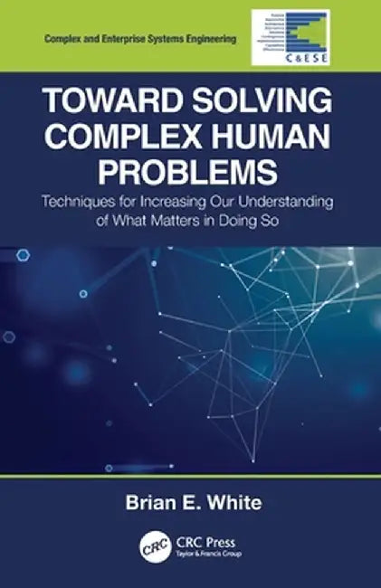Toward Solving Complex Human Problems: Techniques for Increasing Our Understanding of What Matters in Doing So by Brian E. White