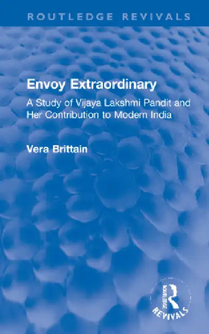 Envoy Extraordinary: A Study of Vijaya Lakshmi Pandit and Her Contribution to Modern India by Brittain Vera