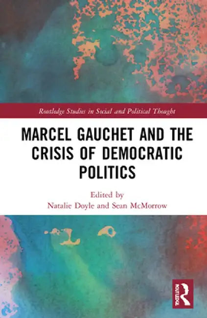 Marcel Gauchet and the Crisis of Democratic Politics by Natalie J. Doyle