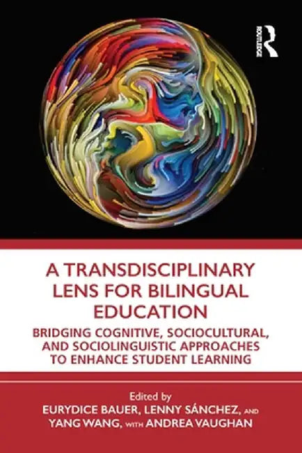 A Transdisciplinary Lens for Bilingual Education: Bridging Cognitive, Sociocultural, and Sociolinguistic Approaches to Enhance Student Learning by Eurydice Bauer
