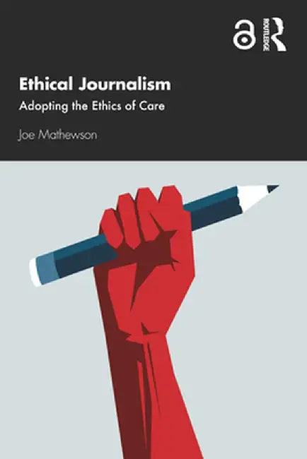 Ethical Journalism: Adopting the Ethics of Care by Joe Mathewson