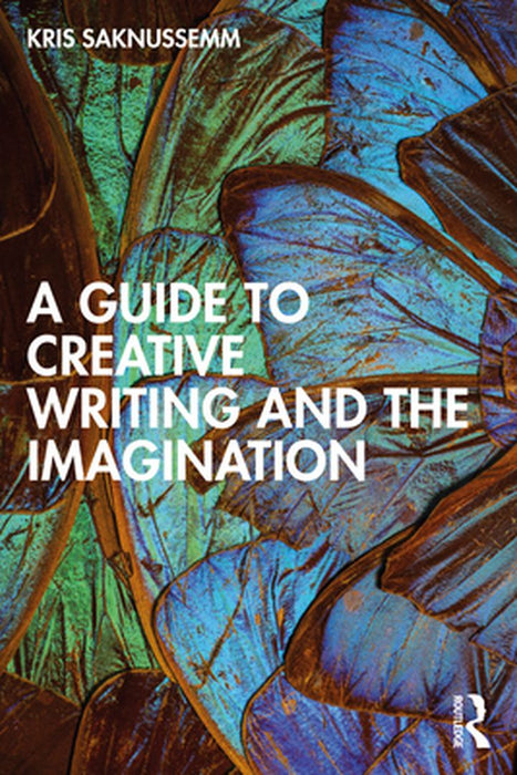 A Guide to Creative Writing and the Imagination by Kris Saknussemm