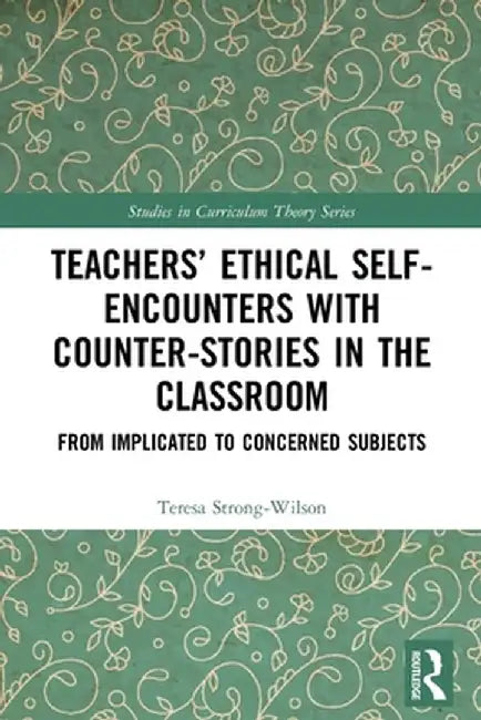 Teachers' Ethical Self-Encounters with Counter-Stories in the Classroom: From Implicated to Concerned Subjects by Teresa Strong-Wilson
