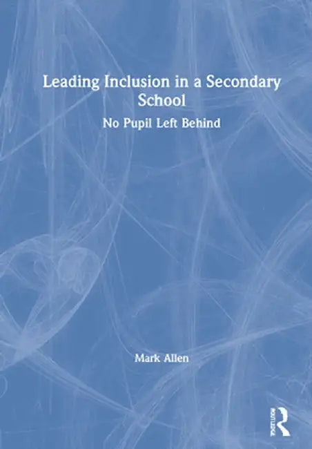 Leading Inclusion in a Secondary School: No Pupil Left Behind by Mark Allen